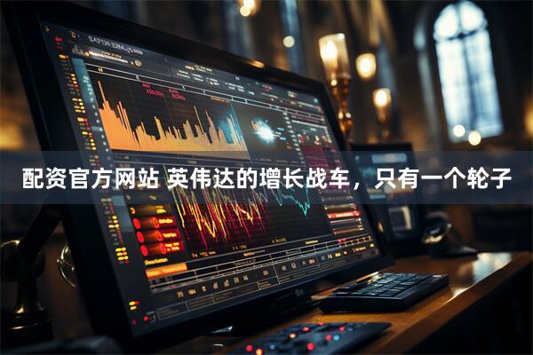 配资官方网站 英伟达的增长战车，只有一个轮子