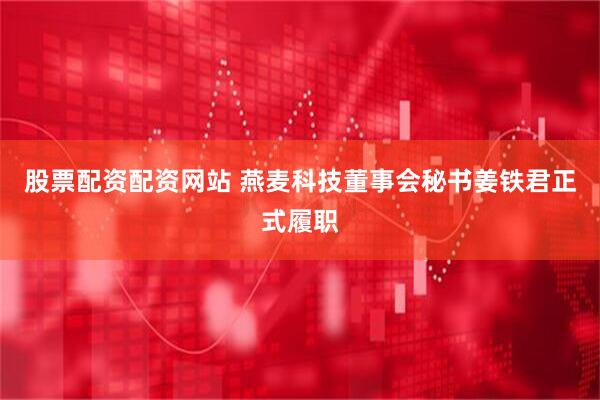 股票配资配资网站 燕麦科技董事会秘书姜铁君正式履职