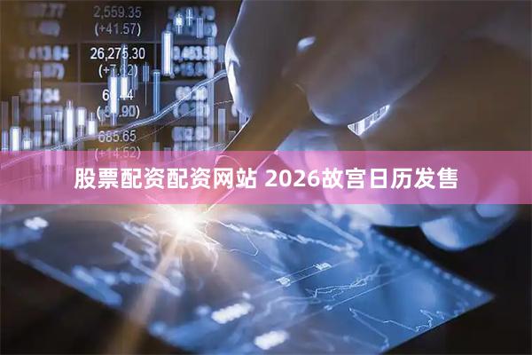 股票配资配资网站 2026故宫日历发售
