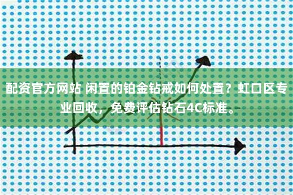配资官方网站 闲置的铂金钻戒如何处置？虹口区专业回收，免费评估钻石4C标准。